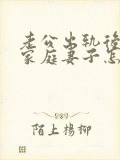 老公出轨后回归家庭妻子怎做