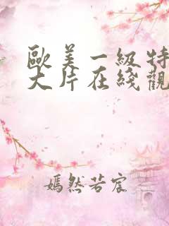 欧美一级特黄a大片在线观看