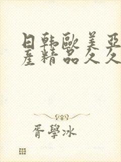 日韩欧美亚洲国产精品久久久