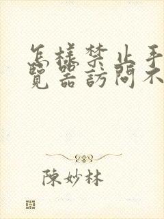 怎样禁止手机浏览器访问不健康网页