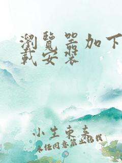 浏览器加下载下载安装