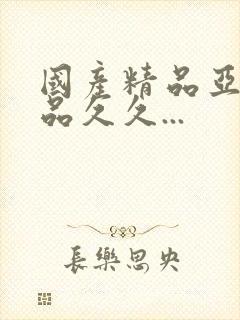 国产精品亚洲精品久久...