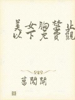 美女胸禁止18以下免费观看