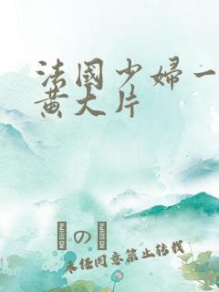 法国少妇一级特黄大片