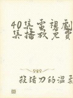 40集电视剧全集播放免费观看