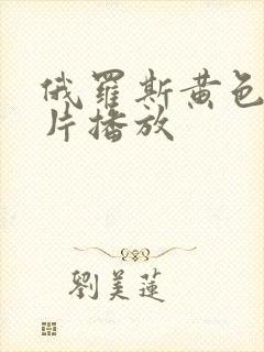 俄罗斯黄色一级片播放