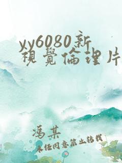 yy6080新视觉伦理片