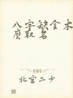 八字缺金木火怎么取名