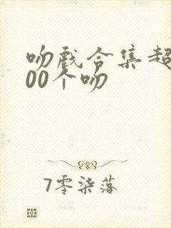 吻戏合集超甜100个吻