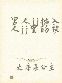 男人jj插入女人jj里的视频