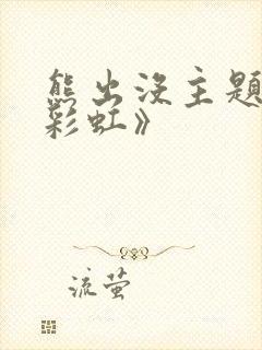 熊出没主题曲《彩虹》