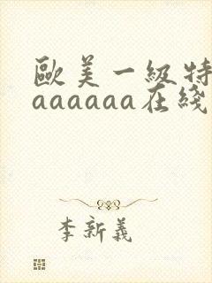 欧美一级特黄aaaaaaa在线观看