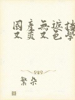 国产无遮挡又黄又爽又色学