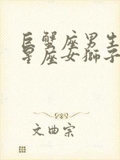 巨蟹座男生配对星座女狮子座