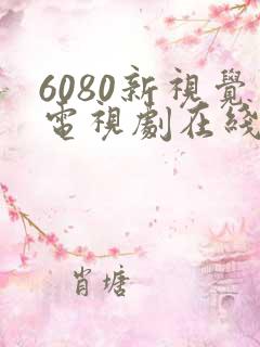 6080新视觉电视剧在线观看方法