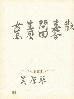 女生问喜欢我啥怎么回答