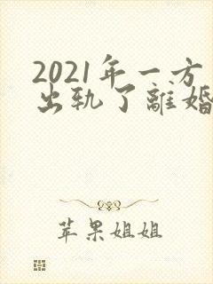 2021年一方出轨了离婚怎么分财产