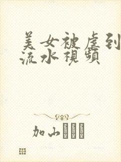 美女被虐到下面流水视频