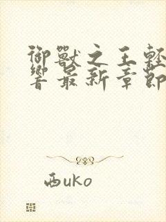 御兽之王轻泉流响最新章节列表免费