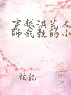 穿越洪荒人族拜师截教的小说