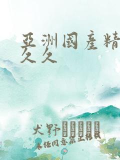 亚洲国产精品 久久