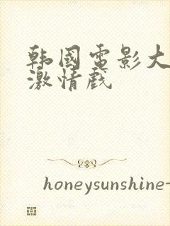 韩国电影大尺度激情戏