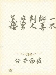 怎么判断一个已婚男人喜不喜欢你