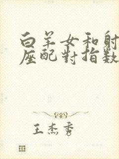 白羊女和射手男座配对指数