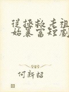 从拯救老祖宗开始暴富短剧免费观看
