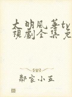 大明风华tv电视剧全集免费观看