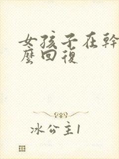 女孩子在干嘛怎么回复