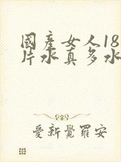 国产女人18毛片水真多水真多