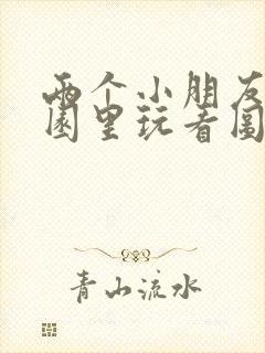 两个小朋友在公园里玩看图写话