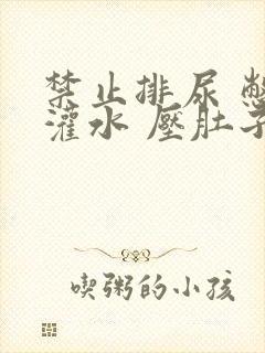 禁止排尿 憋尿灌水 压肚子