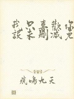 我只喜欢你的人设未删减免费阅读