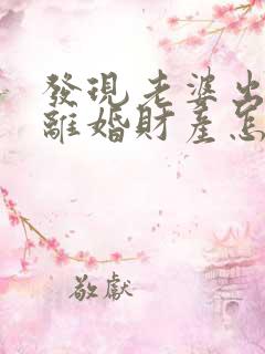 发现老婆出轨了离婚财产怎么分割