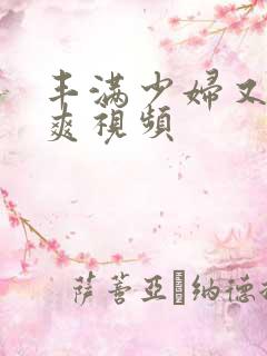 丰满少妇又紧又爽视频