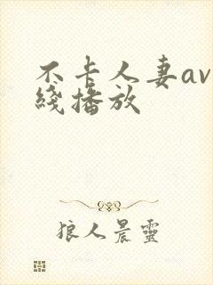 不卡人妻av在线播放