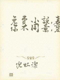 免费小说,表白你不同意,变心你哭什么