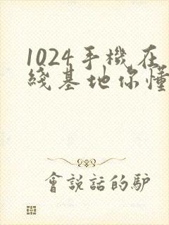 1024手机在线基地你懂得