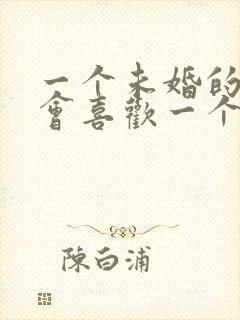 一个未婚的男人会喜欢一个已婚的女人吗