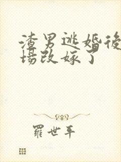 渣男逃婚后我当场改嫁了