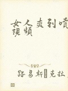 女人爽到喷水的视频