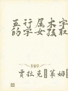 五行属木字最旺的字女孩取名