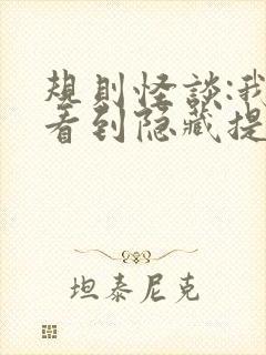 规则怪谈:我能看到隐藏提示完本