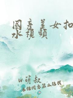 国产美女扣b喷水视频