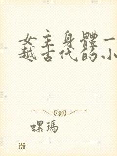 女主身体一起穿越古代的小说