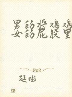 男的将鸡鸡插入女的屁股里