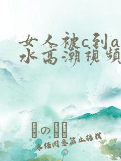 女人被c到a喷水高潮视频