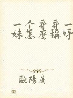 一个哥哥一个妹妹怎么称呼